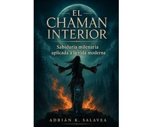 EL CHAMÁN INTERIOR. Sabiduría milenaria aplicada a la vida moderna: Guía práctica de viaje interior, animal de poder y ritual urbano.