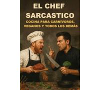 EL CHEF SARCASTICO: COCINA PARA CARNÍVOROS, VEGANOS Y TODOS LOS DEMÁS
