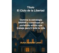 El Ciclo de la Libertad: Domina la estrategia BRRRR y construye un portafolio sólido que trabaje para ti toda la vida