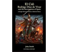 El Cid: Rodrigo Díaz de Vivar and the Reconquista of Spain: A Knight Between Faiths in Medieval Iberia