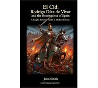 El Cid: Rodrigo Díaz de Vivar and the Reconquista of Spain: A Knight Between Faiths in Medieval Iberia