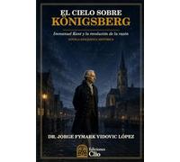 EL CIELO SOBRE KÖNIGSBERG. Immanuel Kant y la revolución de la razón