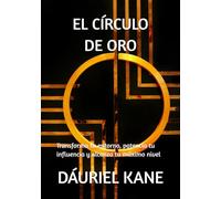 EL CÍRCULO DE ORO: Transforma tu entorno, potencia tu influencia y alcanza tu máximo nivel
