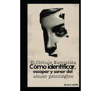El Círculo Narcisista: Cómo identificar, escapar y sanar del abuso psicológico