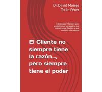 El Cliente no siempre tiene la razón…, pero siempre tiene el poder: Estrategias infalibles para proporcionar un servicio que enamora, que fideliza, y que multiplica las ventas