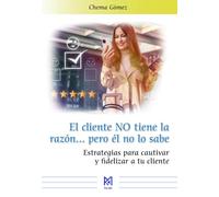 El cliente NO tiene la razón pero él no lo sabe. Estrategias para cautivar y fidelizar a tu cliente