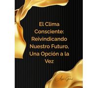 El Clima Consciente: Reivindicando Nuestro Futuro, Una Opción a la Vez: Una Guía Práctica para una Vida Empoderada en una Era de Cambio Ambiental