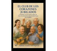 EL CLUB DE LOS CORAZONES JUBILADOS: Comedia en tres actos sobre la risa, la memoria y la juventud que no se jubila