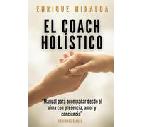 El coach holístico: “Manual para acompañar desde el alma con presencia, amor y conciencia”