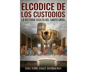 EL CÓDICE DE LOS CUSTODIOS: LA HISTORIA OCULTA DEL SANTO GRIAL