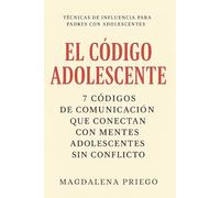 El Código Adolescente: 7 Códigos de Comunicación que Conectan con Mentes Adolescentes sin Conflicto Serie: Técnicas de influencia para padres con adolescentes
