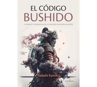 EL CÓDIGO BUSHIDO. Consejos y enseñanzas de los mejores samuráis de Japón
