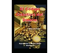 El Código Cuántico del Dinero:: Reprogramar tu Mente y Atraer Abundancia