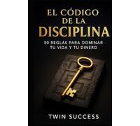 El Código de la Disciplina: 50 reglas para dominar tu vida y tu dinero