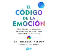 El código de la emoción: Cómo liberar tus emociones para disfrutar de salud, amor y felicidad en abundancia