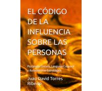 EL CÓDIGO DE LA INFLUENCIA SOBRE LAS PERSONAS: Psicología Oscura, Lenguaje Corporal y Autodominio Estratégico