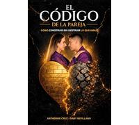 EL CÓDIGO DE LA PAREJA: Cómo Construir Sin Destruir Lo Que Amas