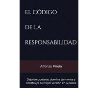 EL CÓDIGO DE LA RESPONSABILIDAD: Deja de quejarte, domina tu mente y construye tu mejor versión en 4 pasos