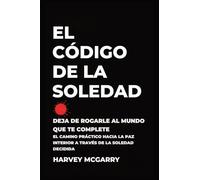 El Código de la Soledad: Deja de Rogarle al Mundo que Te Complete: El Camino Práctico hacia la Paz Interior a Través de la Soledad Decidida