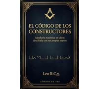El Código de los Constructores: Sabiduría masónica en clave; descífrala con tus propias manos