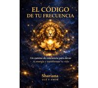 El Código de tu Frecuencia: Cómo transformar tu energía, comprender tus emociones y dejar de repetir patrones inconscientes