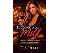 El Código de una Milf: Guía Práctica de Como Conquistar su Mente, su Interés y su Deseo