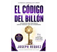 EL CÓDIGO DEL BILLÓN: Hábitos, reglas y principios para construir riqueza, libertad financiera y una vida extraordinaria
