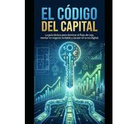El Código del Capital: La guía táctica para dominar el flujo de caja, montar un negocio rentable y escalar en la era digital