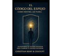 EL CÓDIGO DEL ESPEJO: Como es adentro, es afuera: Transformando tu mundo interior para cambiar tu realidad exterior