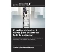 El código del éxito: 5 claves para desarrollar todo tu potencial: Estrategias probadas para alcanzar tus objetivos, superar tus límites y crear una vida llena de éxitos