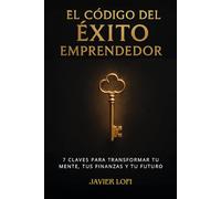 El Código del Éxito Emprendedor: 7 Claves para Transformar tu mente, tus finanzas y tu futuro.