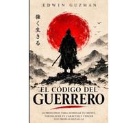EL CÓDIGO DEL GUERRERO: 50 principios para dominar tu mente, fortalecer tu carácter y vencer tus propias batallas.