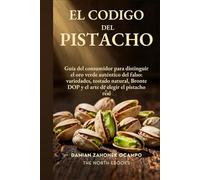 El Código del Pistacho: Guía del consumidor para distinguir el oro verde auténtico del falso: variedades, tostado natural, Bronte DOP y el arte de elegir el pistacho real