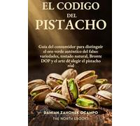 El Código del Pistacho: Guía del consumidor para distinguir el oro verde auténtico del falso: variedades, tostado natural, Bronte DOP y el arte de elegir el pistacho real