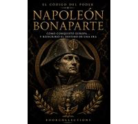 El Código del Poder - Napoleón: Cómo conquistar el mundo… y perderlo