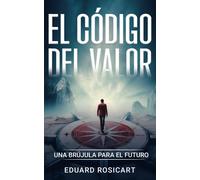 El Código Del Valor: Una Brújula Para El Futuro (Emprendedores 4.0)