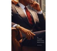 El Código Emocional Masculino: Cómo Comprender Y Utilizarlo A Tu Favor: 3 (Etiqueta Masculina - Español)
