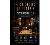 EL CÓDIGO JUDÍO DE INVERSIONES: Protocolo para la Creación y Defensa de la Riqueza Generacional