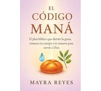 El Codigo Maná: EL PLAN Bíblico QUE DERRITE LA GRASA, RESTAURA TU CUERPO Y TE RENUEVA PARA SERVIR A DIOS.