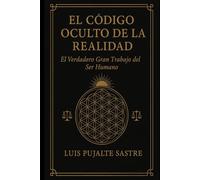 El CÓDIGO OCULTO DE LA REALIDAD: EL VERDADERO GRAN TRABAJO DEL SER HUMANO