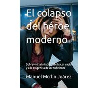 El colapso del héroe moderno: Sobrevivir a la fatiga crónica, al vacío y a la exigencia de ser suficiente