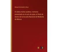 El Cólera Morbo Asiático: Memoria Presentada En El Acto De Optar Al Título De Doctor De La Escuela Nacional De Medicina De México