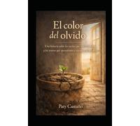 EL COLOR DEL OLVIDO: Una historia sobre los sueños que nos llevan lejos y los tesoros que aprendemos a reconocer al perderlos.