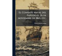 El Combate naval del Papudo el 26 de noviembre de 1865, etc.