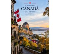 EL COMPLETO CANADÁ GUÍA DE VIAJE EDICIÓN 2026-2027: Guía Práctica de Toronto, Vancouver, Montreal, Quebec, Banff, las Cataratas del Niágara, las ... la Cultura, la Gastronomía y el Transporte