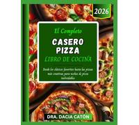 EL COMPLETO CASERO PIZZA LIBRO DE COCINA: Desde los clásicos favoritos hasta las pizzas más creativas para noches de pizza inolvidables