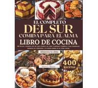 EL COMPLETO DEL SUR COMIDA PARA EL ALMA LIBRO DE COCINA: 400 Recetas Auténticas del Sur para Clásicos con Alma, Tradiciones Familiares, Cenas dominicales, banquetes de celebración