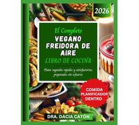 EL COMPLETO VEGANO FREIDORA DE AIRE LIBRO DE COCINA: Platos vegetales rápidos y satisfactorios, preparados sin esfuerzo