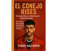 EL CONEJO RISES: The Untold Story Of Bad Bunny's Global Revolution: How A Puerto Rican Dreamer Changed Music, Culture, And The World