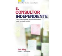 El consultor independiente: Guía para triunfar profesionalmente en el mercado global